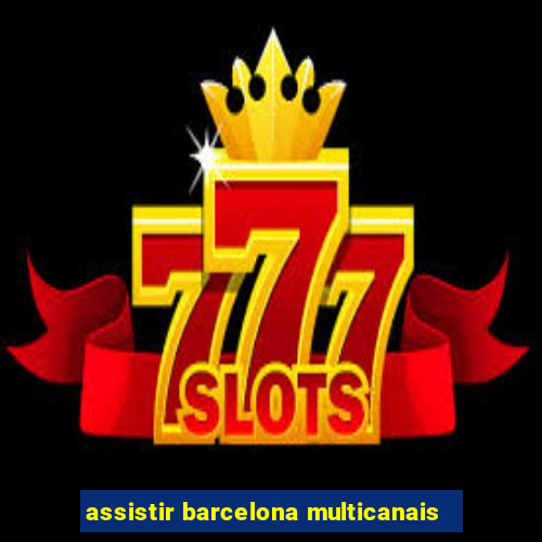 assistir barcelona multicanais